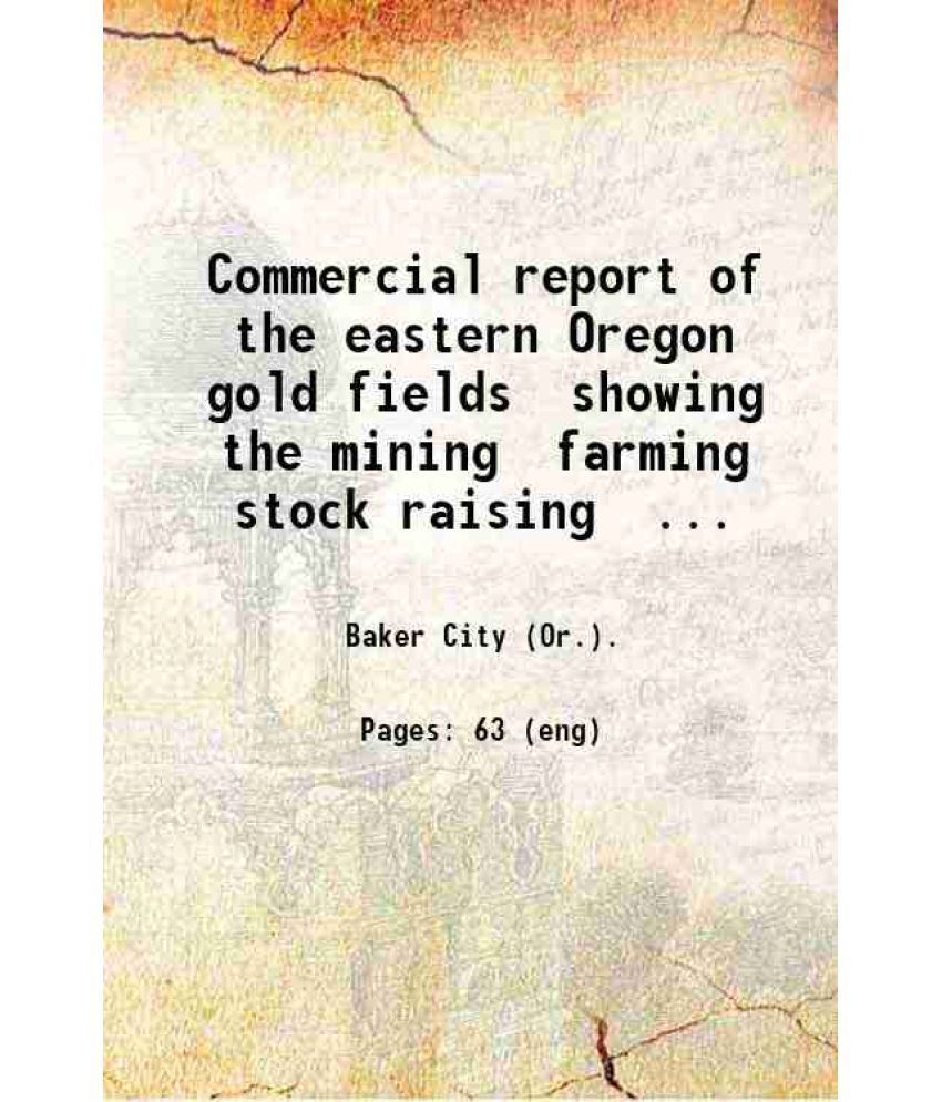     			Commercial report of the eastern Oregon gold fields showing the mining farming stock raising lumbering and fruit growing resources. 1900 [Hardcover]