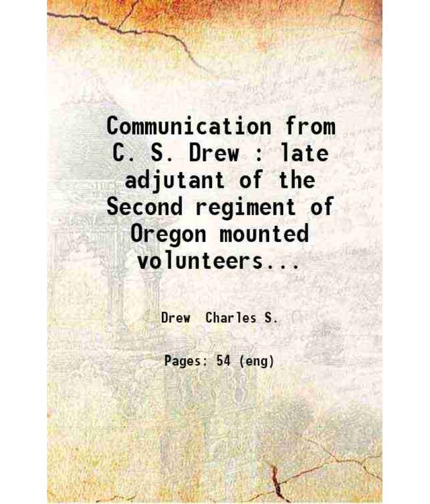     			Communication from C. S. Drew : late adjutant of the Second regiment of Oregon mounted volunteers giving an account of the origin and earl [Hardcover]