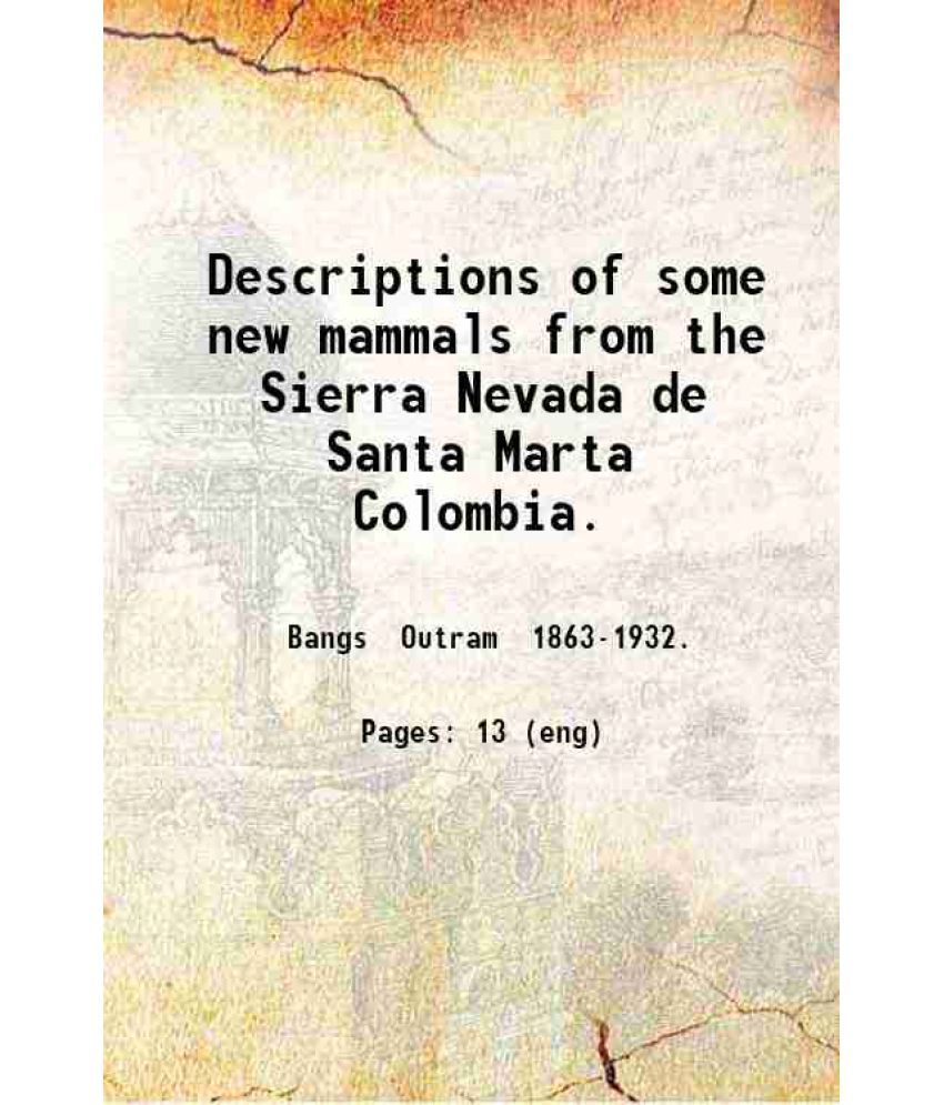     			Descriptions of some new mammals from the Sierra Nevada de Santa Marta Colombia. 1898 [Hardcover]