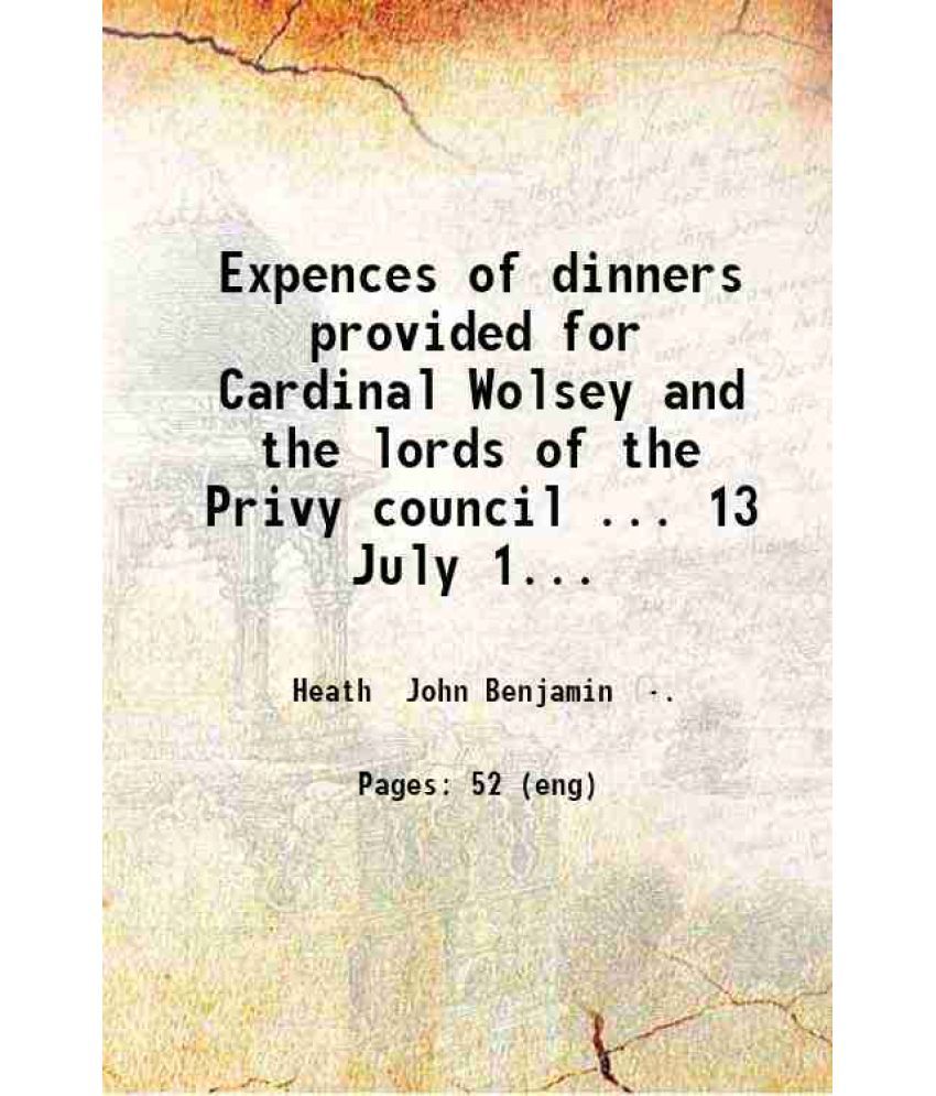     			Expences of dinners provided for Cardinal Wolsey and the lords of the Privy council.. 13 July 1518 to 13 February 1519.. 1868 [Hardcover]
