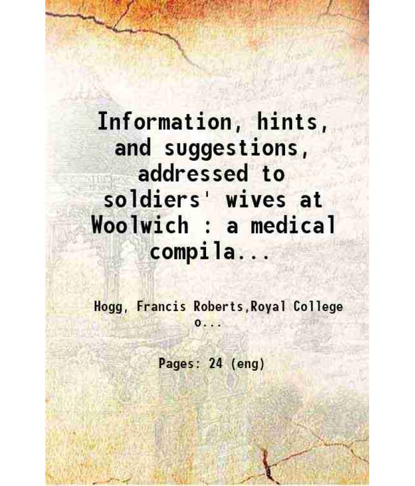     			Information, hints, and suggestions, addressed to soldiers' wives at Woolwich : a medical compilation 1870 [Hardcover]