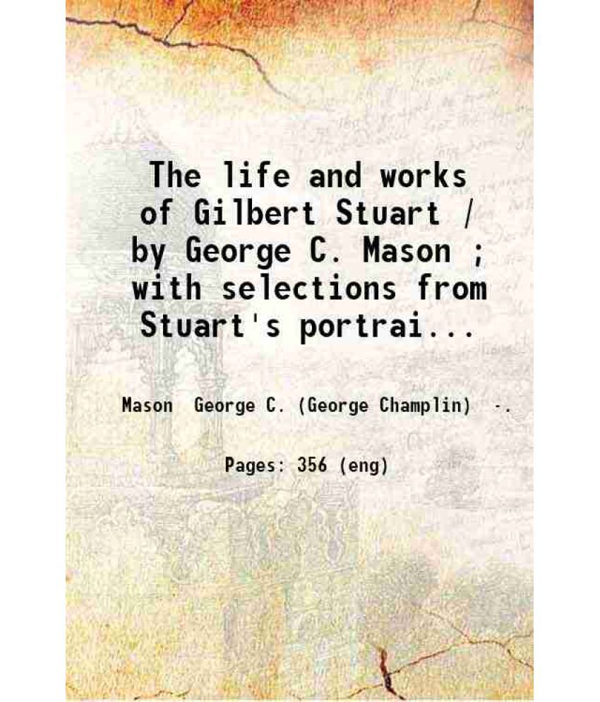     			The life and works of Gilbert Stuart / by George C. Mason ; with selections from Stuart's portraits reproduced on steel and by photogravur [Hardcover]