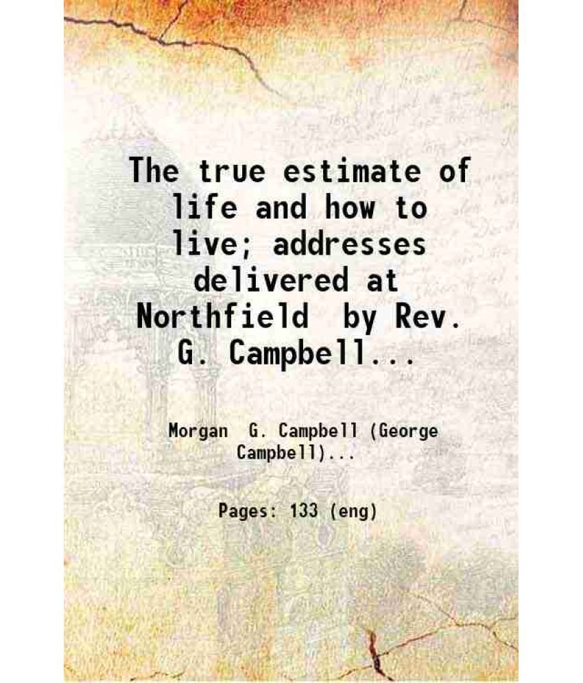     			The true estimate of life and how to live; addresses delivered at Northfield by Rev. G. Campbell Morgan. 1899 [Hardcover]