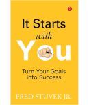 IT STARTS WITH YOU: Turn Your Goals into Success By FRED STUVEK JR