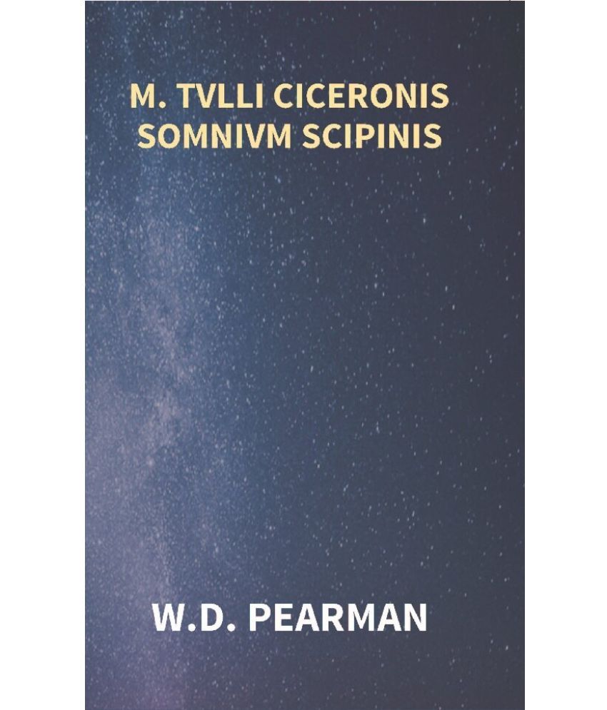     			M. Tvlli Ciceronis Somnivm Scipinis the Dream of Scipio Africanus Minor, Being the Epilogue of Cicero's Treatise On Polity [Hardcover]