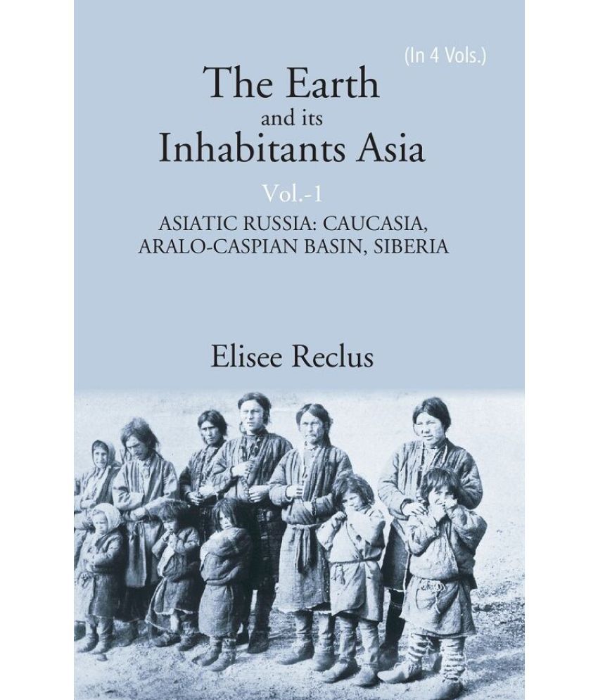     			The Earth and its Inhabitants Asia: ASIATIC RUSSIA: CAUCASIA, ARALO-CASPIAN BASIN, SIBERIA Volume 1st