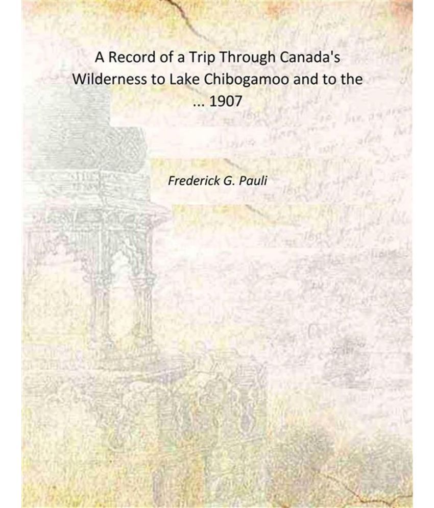     			A Record of a Trip Through Canada's Wilderness to Lake Chibogamoo and to the ... 1907 [Hardcover]