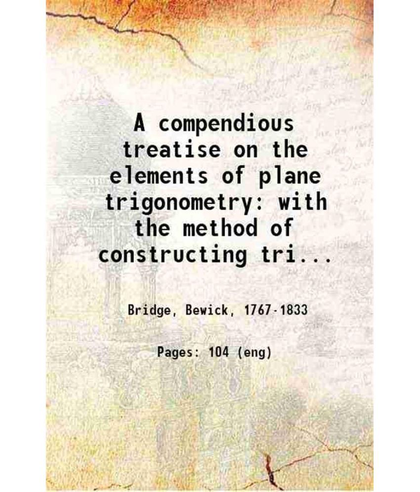     			A compendious treatise on the elements of plane trigonometry with the method of constructing trigonometrical tables 1822 [Hardcover]