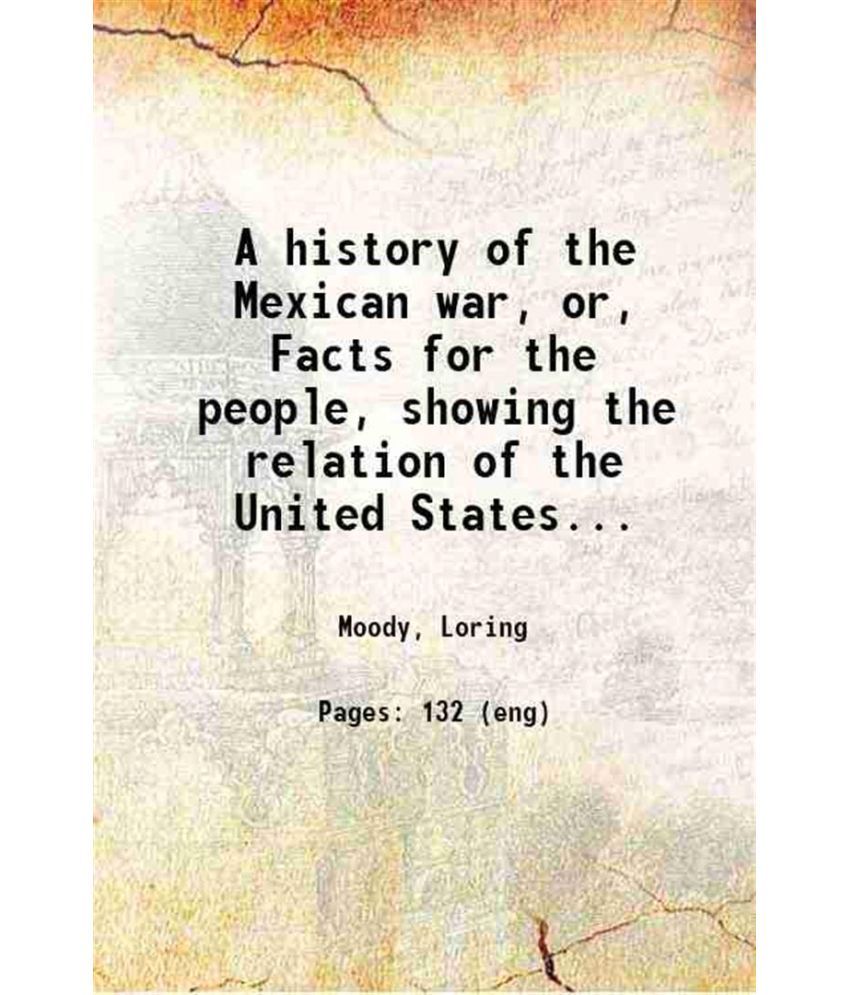     			A history of the Mexican war or Facts for the people, showing the relation of the United States government to slavery 1848 [Hardcover]