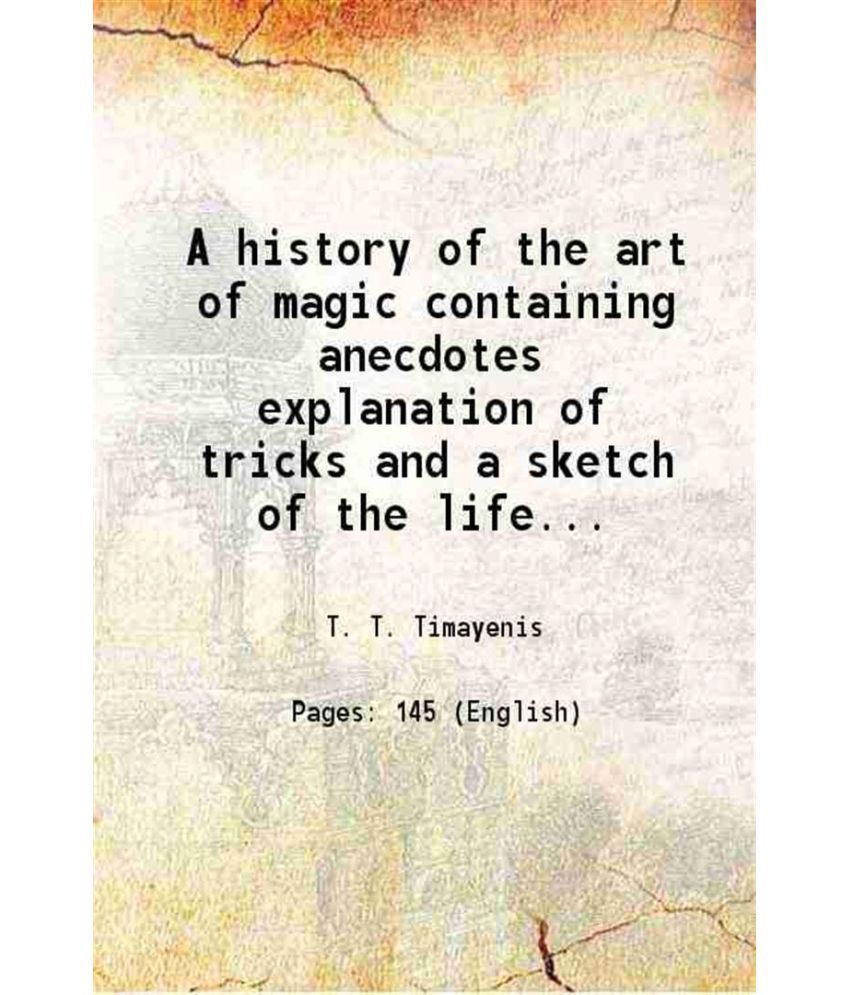     			A history of the art of magic containing anecdotes explanation of tricks and a sketch of the life of Alexander Hermann 1887 [Hardcover]