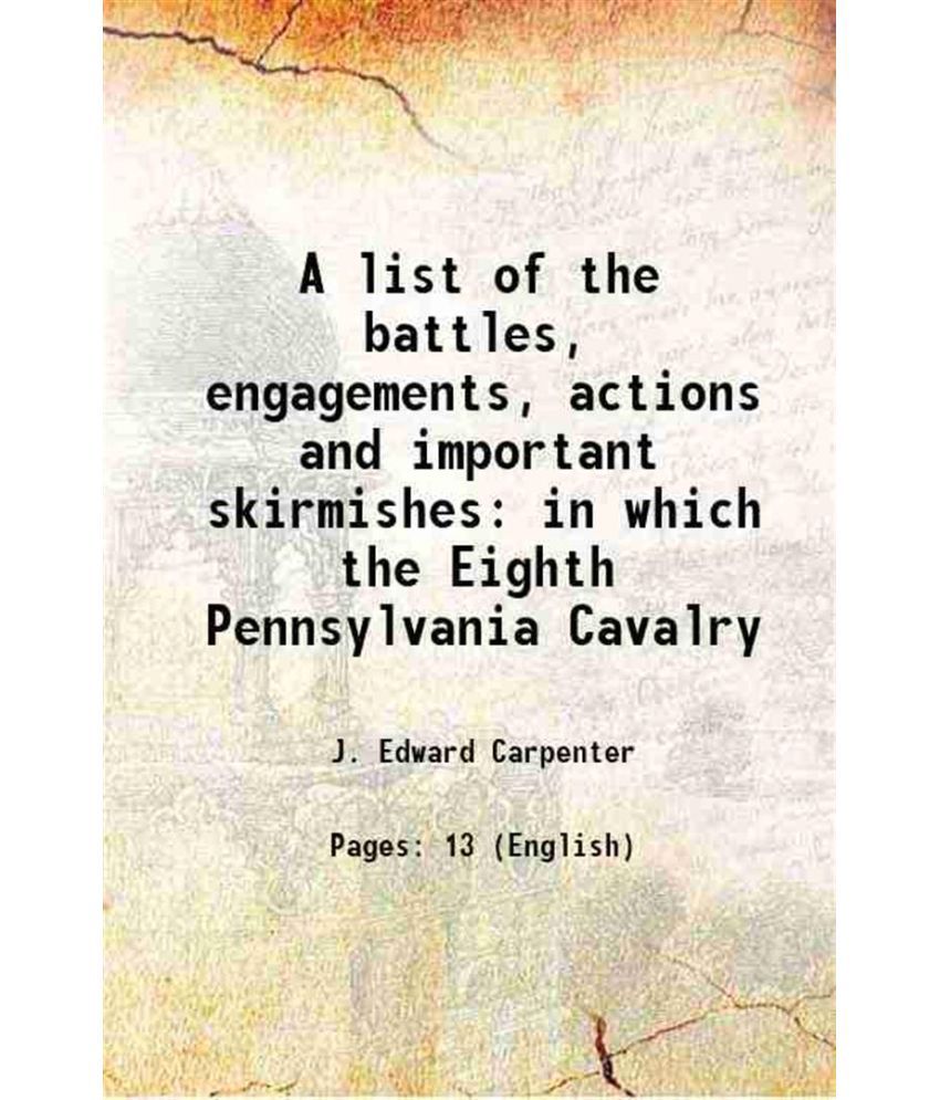     			A list of the battles, engagements, actions and important skirmishes in which the Eighth Pennsylvania Cavalry 1886 [Hardcover]