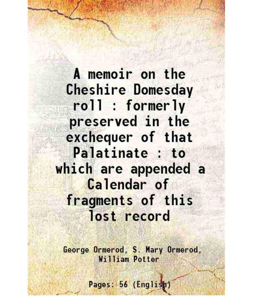     			A memoir on the Cheshire Domesday roll : formerly preserved in the exchequer of that Palatinate : to which are appended a Calendar of frag [Hardcover]