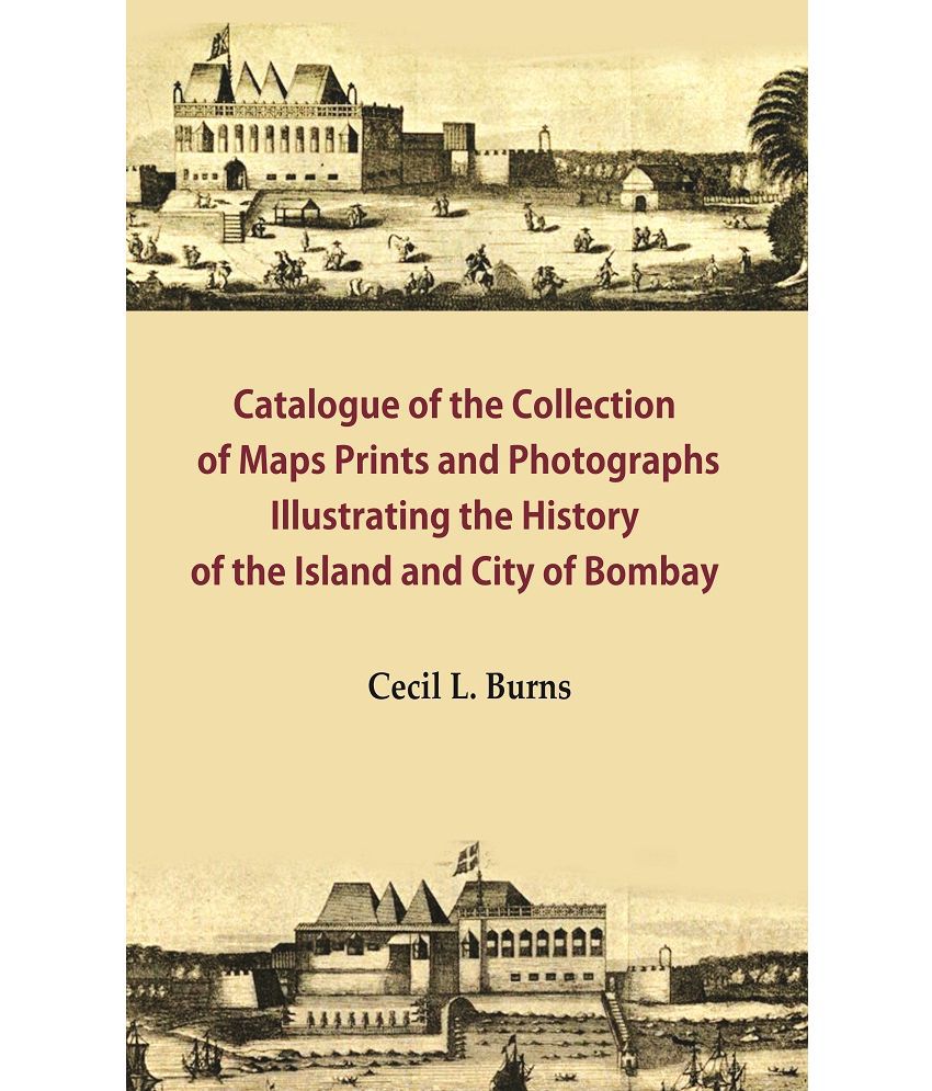     			Catalogue of the Collection of Maps Prints and Photographs Illustrating the History of the Island and City of Bombay