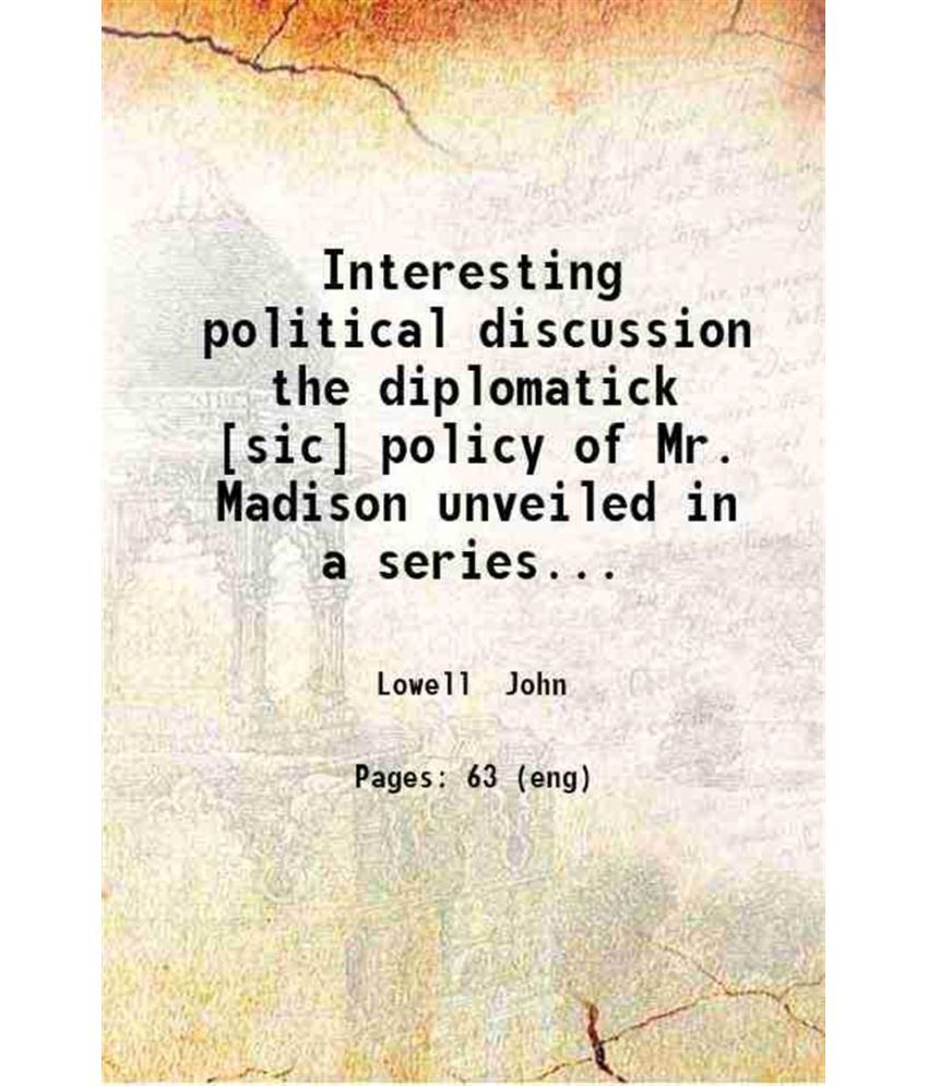     			Interesting political discussion the diplomatick [sic] policy of Mr. Madison unveiled in a series of essays containing strictures upon the [Hardcover]