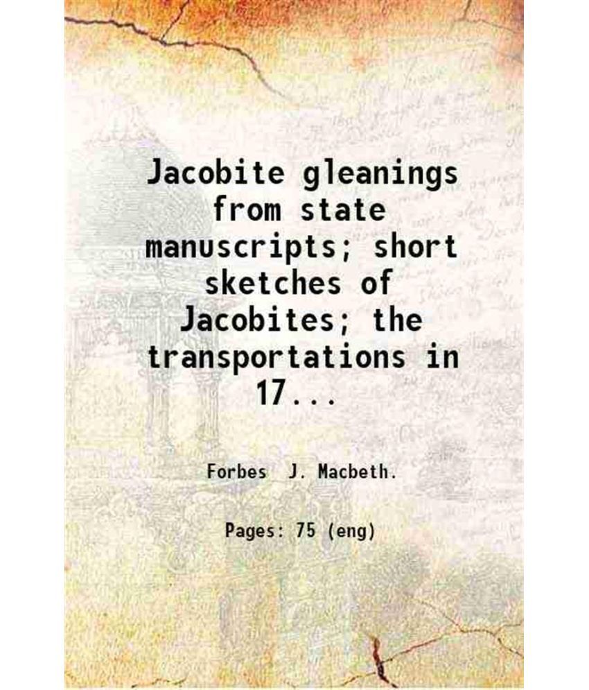     			Jacobite gleanings from state manuscripts; short sketches of Jacobites; the transportations in 1745; by J. Macbeth Forbes. 1903 [Hardcover]