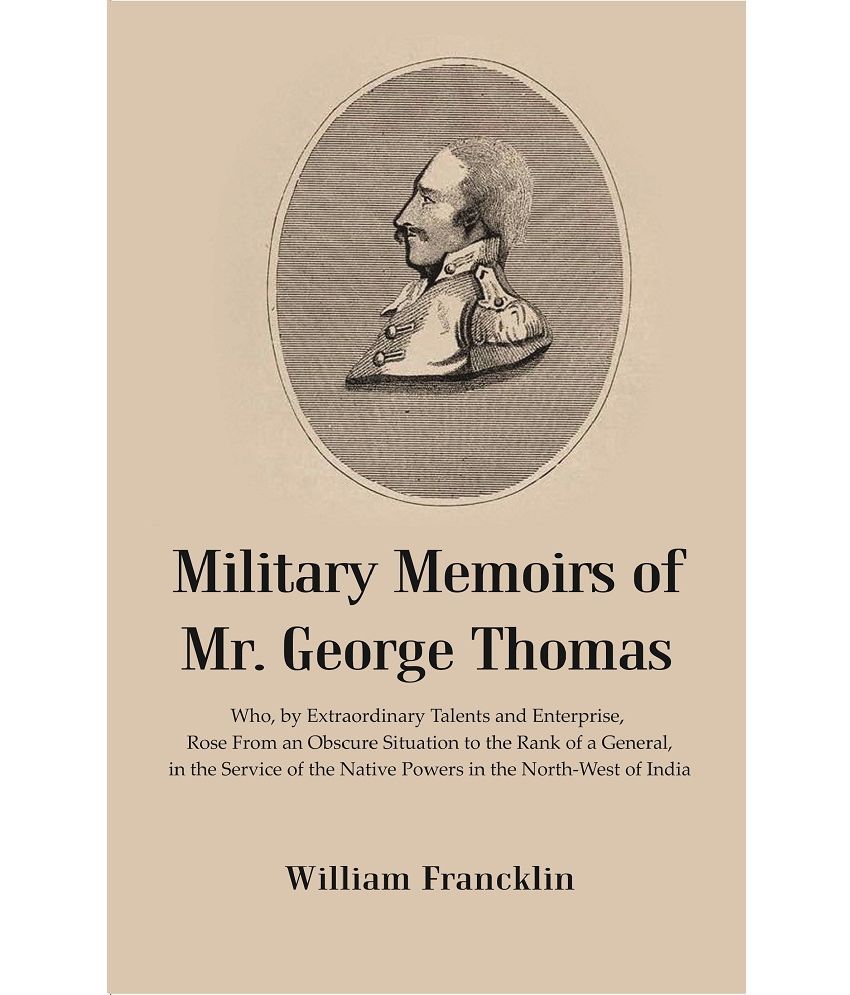     			Military Memoirs of Mr. George Thomas : Who, by Extraordinary Talents and Enterprise, Rose From an Obscure Situation to the Rank of a General, in the