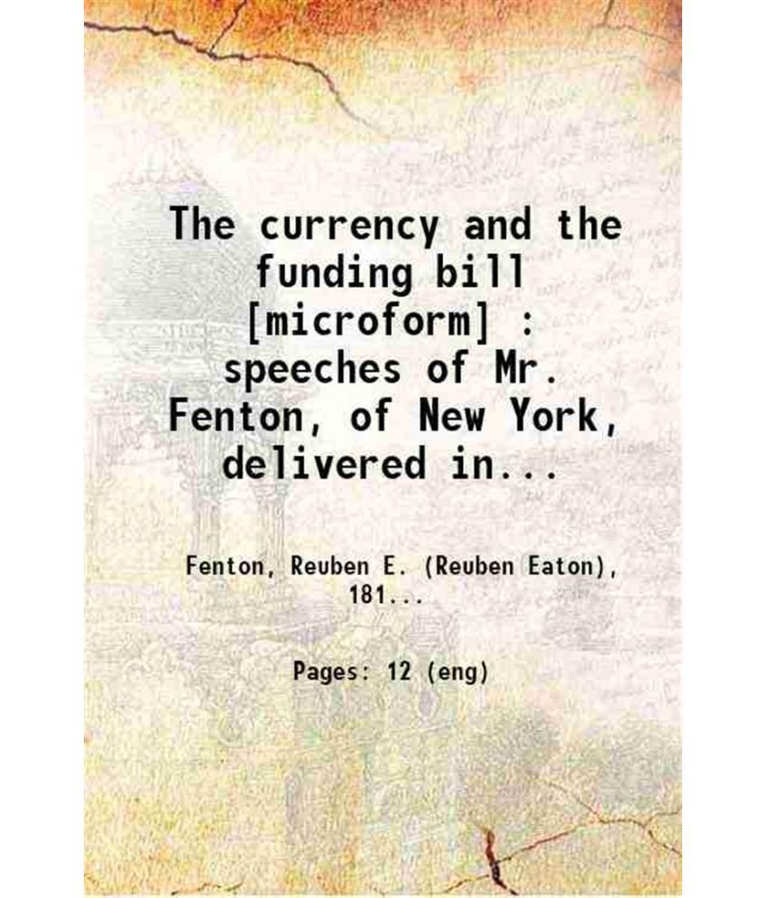     			The currency and the funding bill : speeches of Mr. Fenton, of New York, delivered in the Senate of the United States, January 25 and Febr [Hardcover]