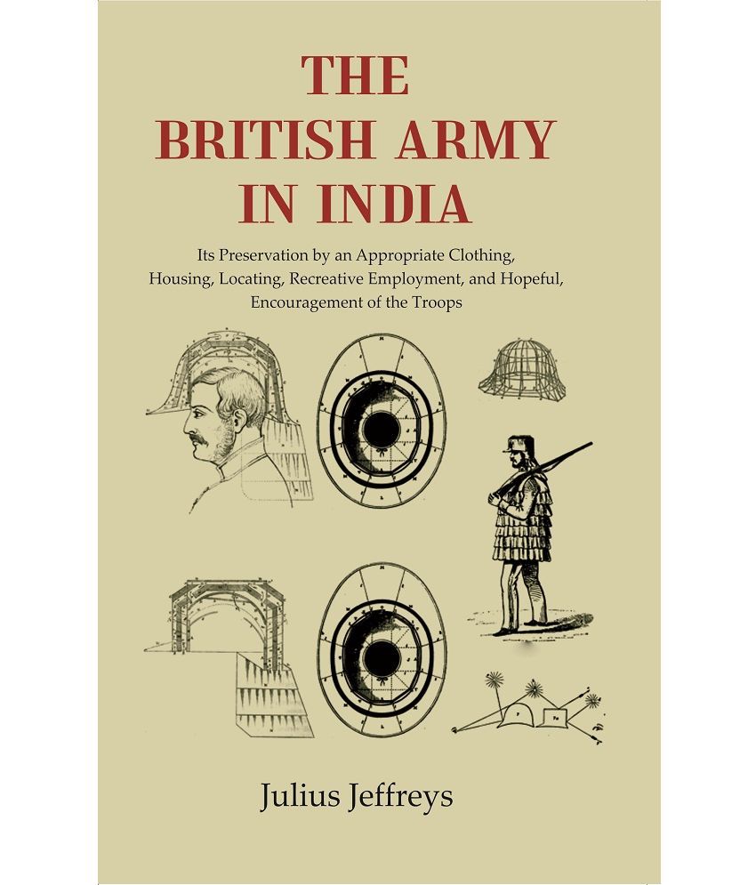     			The British Army In India: Its Prese Its Preservation by an Appropriate Clothing, Housing, Locating, Recreative Employment