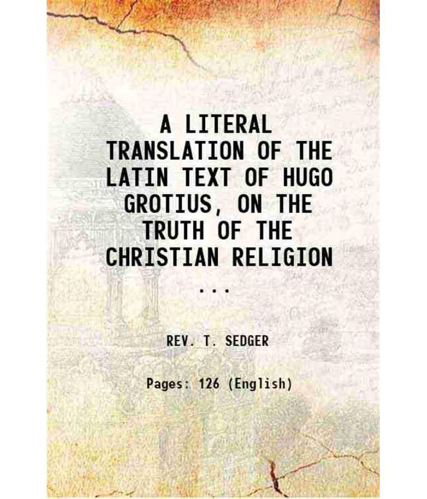     			A LITERAL TRANSLATION OF THE LATIN TEXT OF HUGO GROTIUS, ON THE TRUTH OF THE CHRISTIAN RELIGION ... 1859 [Hardcover]