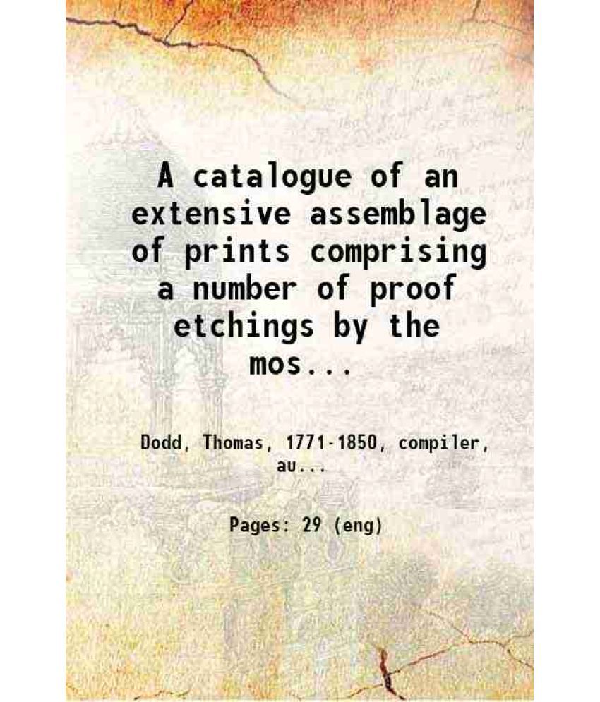     			A catalogue of an extensive assemblage of prints comprising a number of proof etchings by the most celebrated engravers of the English Sch [Hardcover]