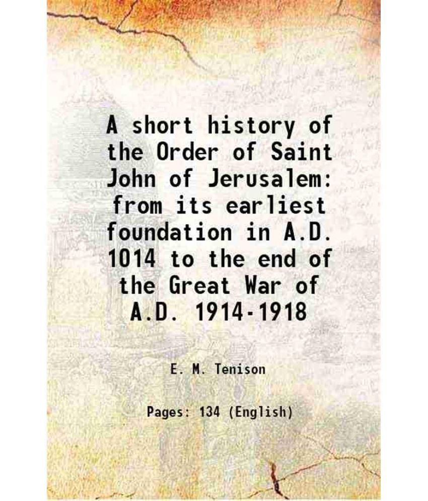     			A short history of the Order of Saint John of Jerusalem from its earliest foundation in A.D. 1014 to the end of the Great War of A.D. 1914 [Hardcover]