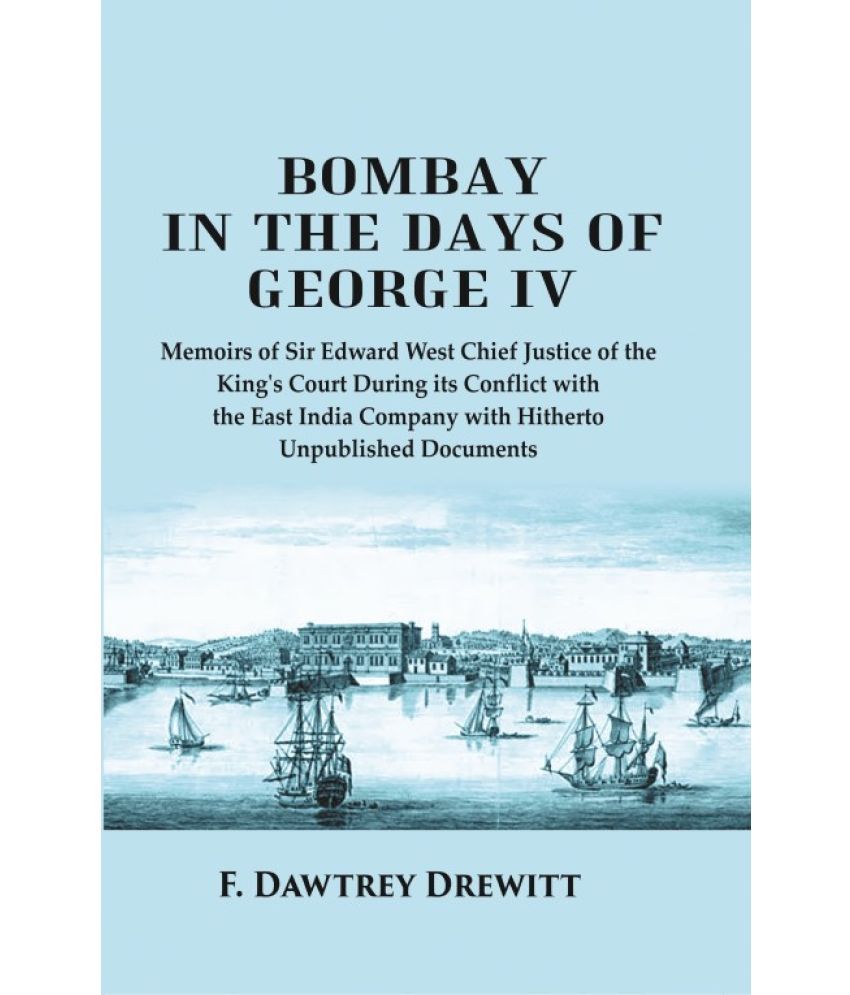     			Bombay in the Days of George IV: Memoirs of Sir Edward West Chief Justice of the King's Court During its Conflict with the East India Company with