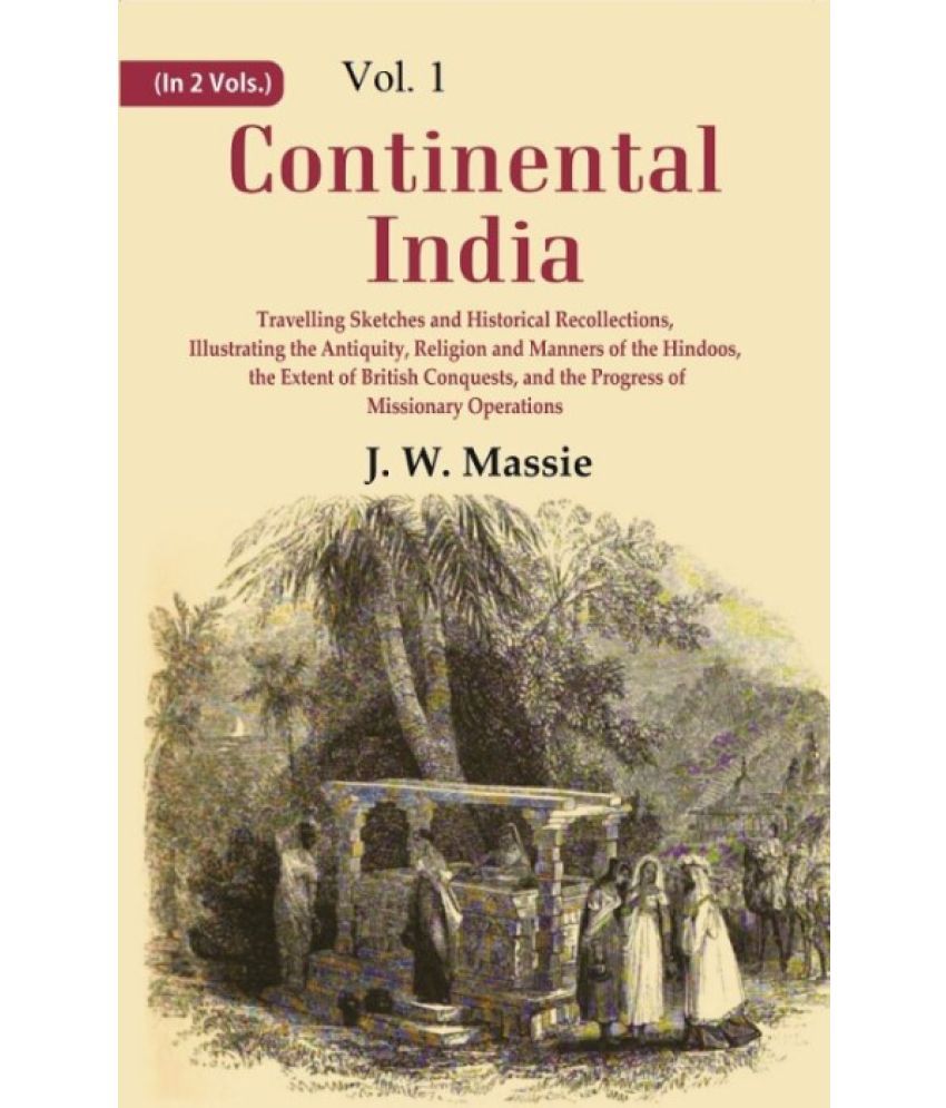     			Continental India: Travelling Sketches and Historical Recollections, Illustrating the Antiquity, Religion and Manners of the Hindoos,  Volume 1st