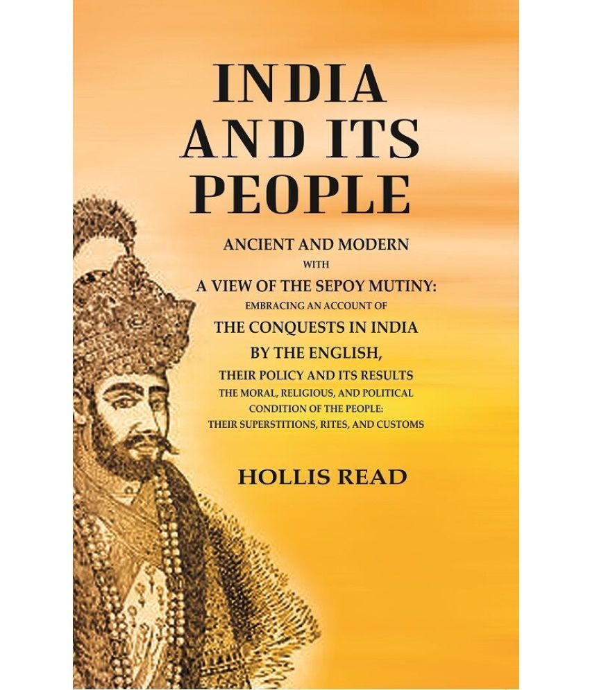     			India and its People Ancient and Modern with a View of the Sepoy Mutiny Embracing an Account of the Conquests in India by The English their Policy