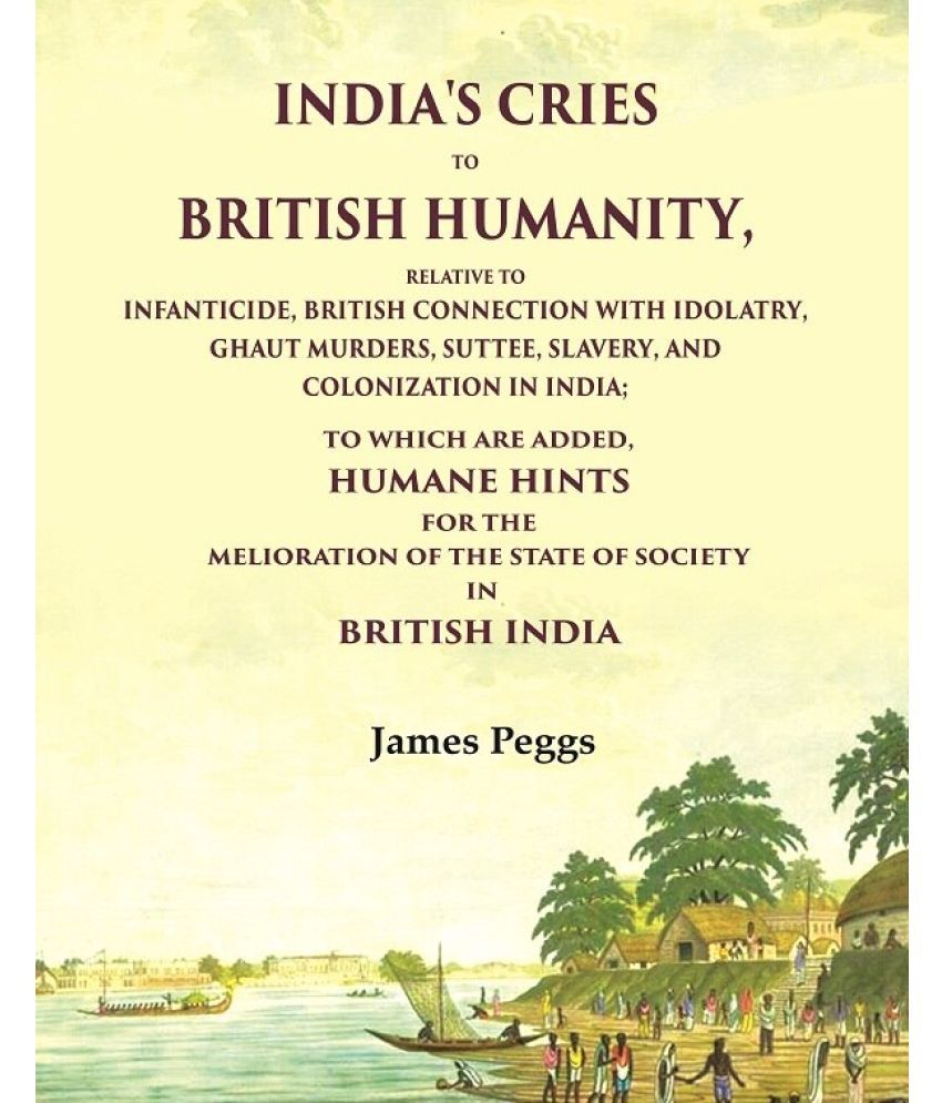     			India'S Cries To British Humanity, Relative to Infanticide, British Connection with Idolatry, Ghaut Murders, Suttee, Slavery