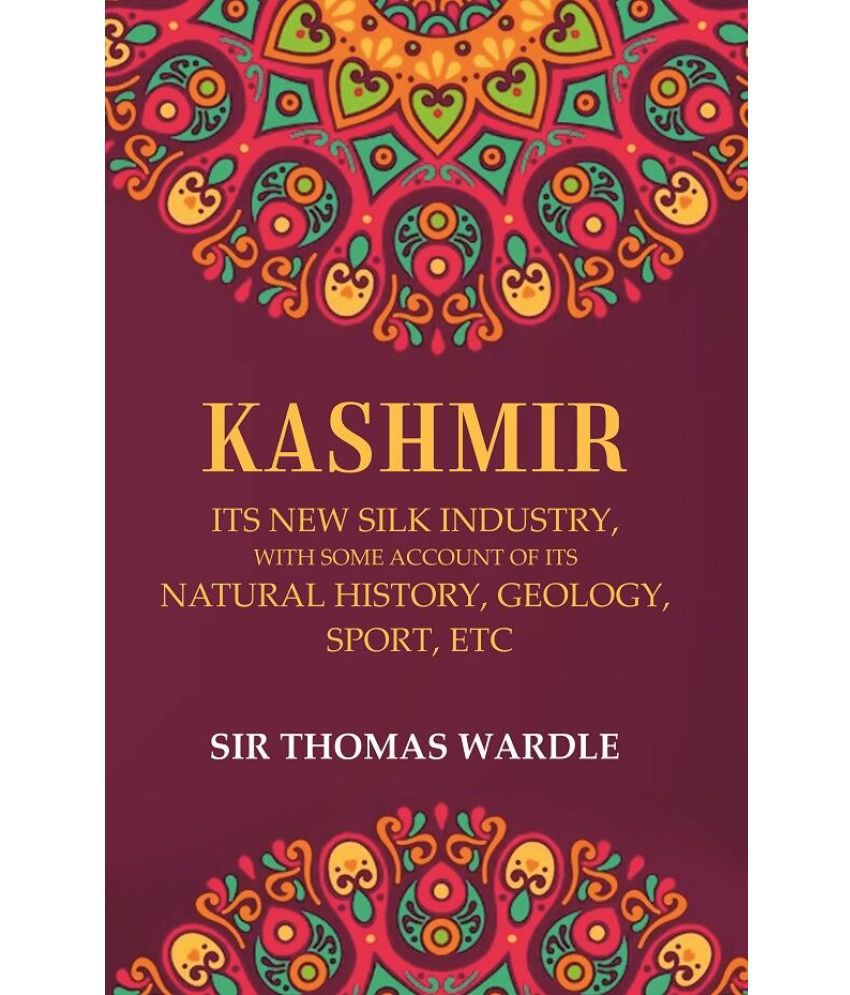     			Kashmir Its New Silk Industry, with Some Account of its Natural History, Geology, Sport, Etc