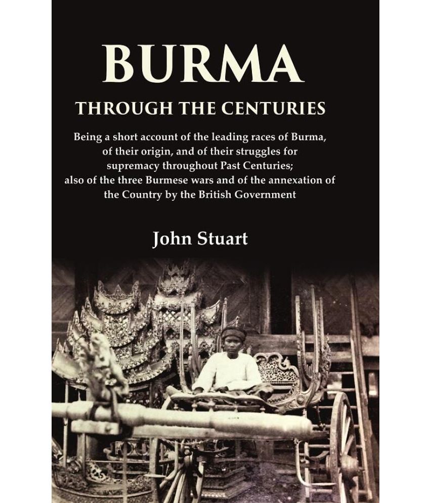     			Burma Through the Centuries Being a short account of the leading races of Burma, of their origin, and of their struggles for supremacy [Hardcover]