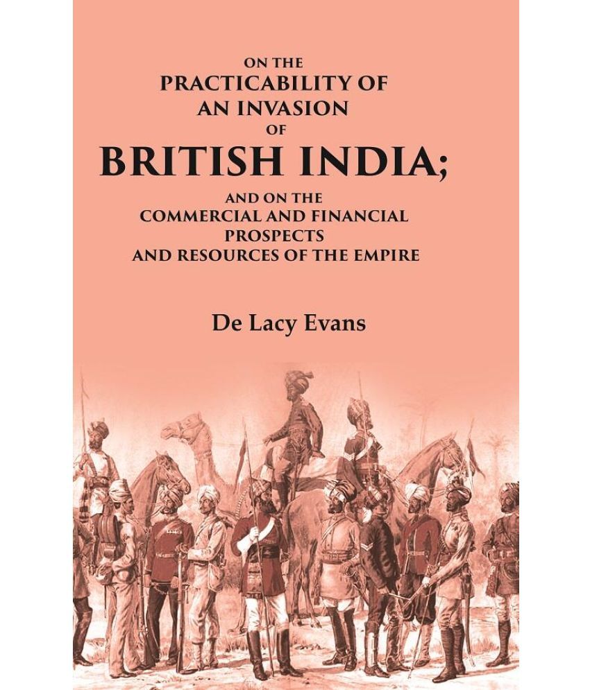     			On the Practicability of an Invasion of British India: And on the Commercial and Financial Prospects and Resources of the Empire