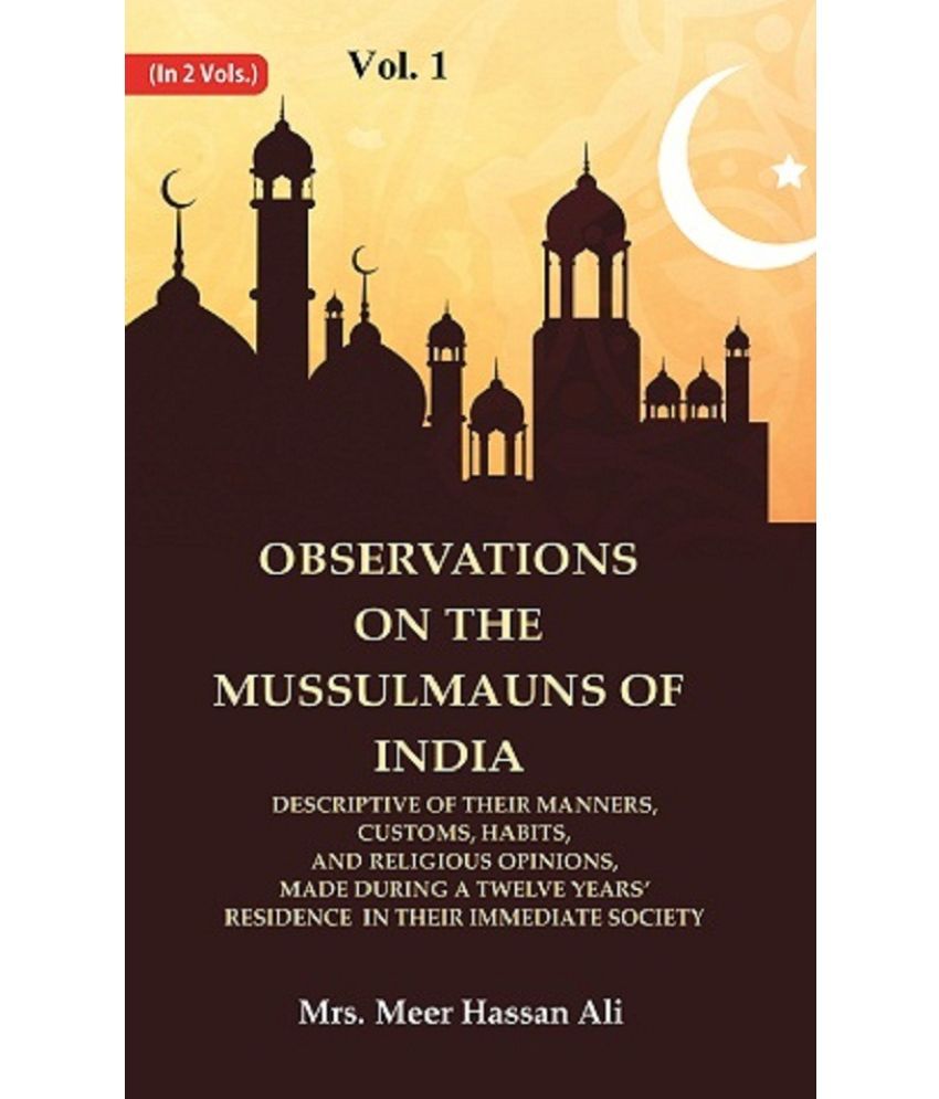     			Observations on the Mussulmauns of India Descriptive of their Manners, Customs, Habits, and Religious Opinions, Made During a 1st