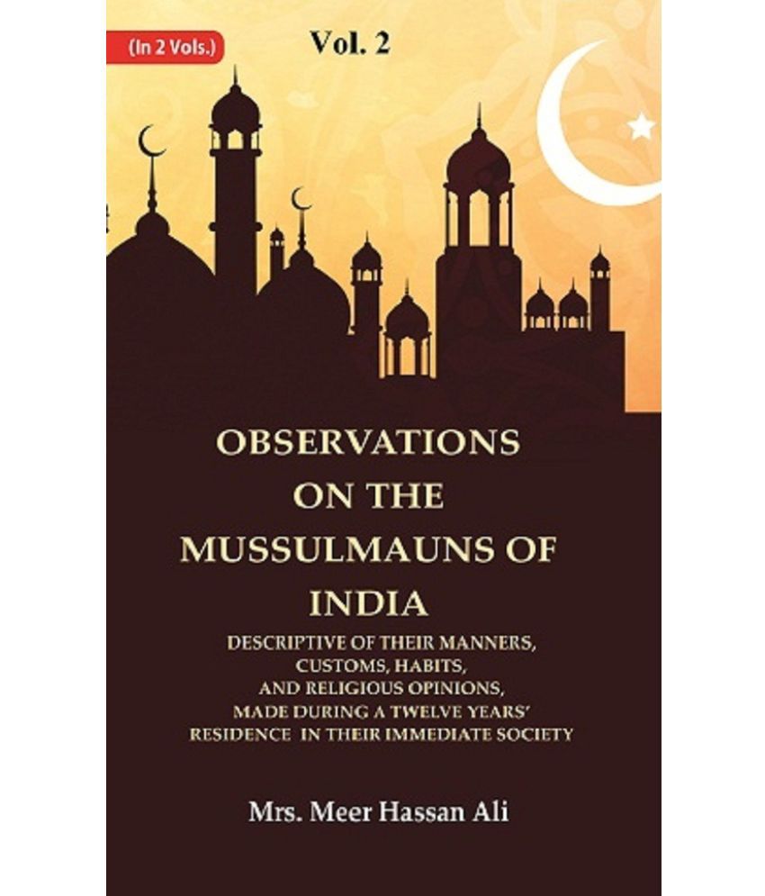     			Observations on the Mussulmauns of India Descriptive of their Manners, Customs, Habits, and Religious Opinions, Made During a 2nd
