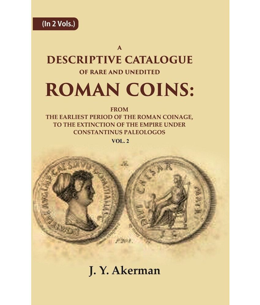     			A Descriptive Catalogue of Rare and Unedited Roman Coins: From the Earliest Period of the Roman Coinage, to the Extinction of the 2nd