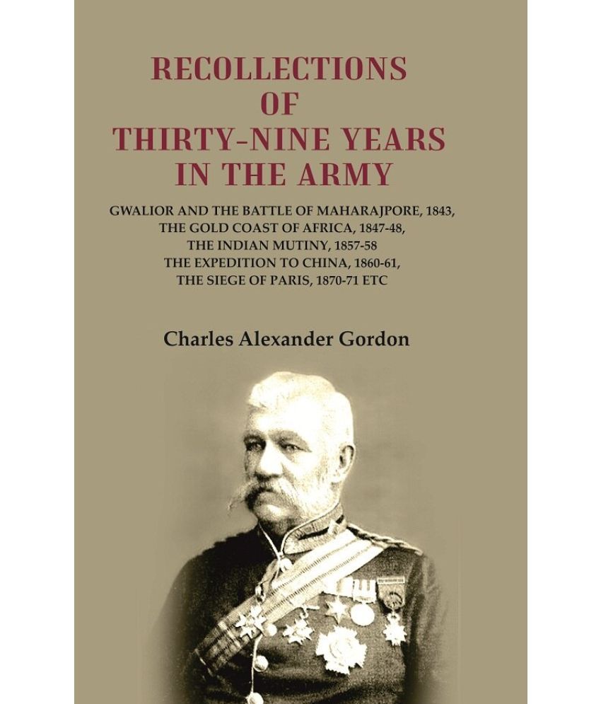     			Recollections of Thirty-Nine Years in the Army: Gwalior and the Battle of Maharajpore, 1843, the Gold Coast of Africa, 1847-48, the [Hardcover]