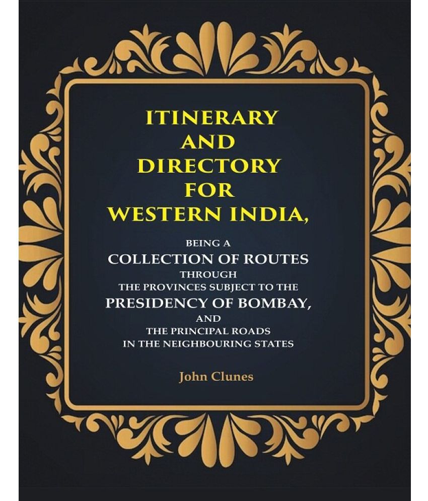     			Itinerary and Directory for Western India: Being a Collection of Routes Through the Provinces Subject to the Presidency of Bombay, and the Principal R