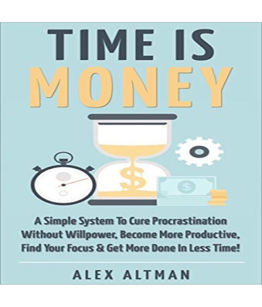     			Time Is Money: A Simple System To Cure Procrastination Without Willpower