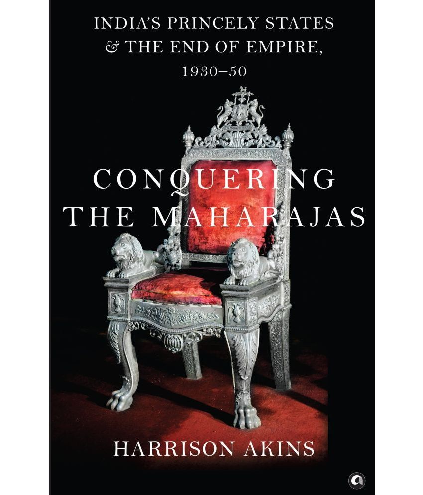     			Conquering the Maharajas: India’s Princely States and the End of Empire, 1930–50
