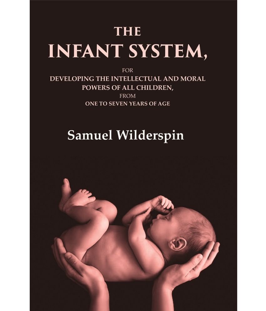     			The Infant System: For Developing the Intellectual and Moral Powers of All Children, from One to Seven Years of Age [Hardcover]