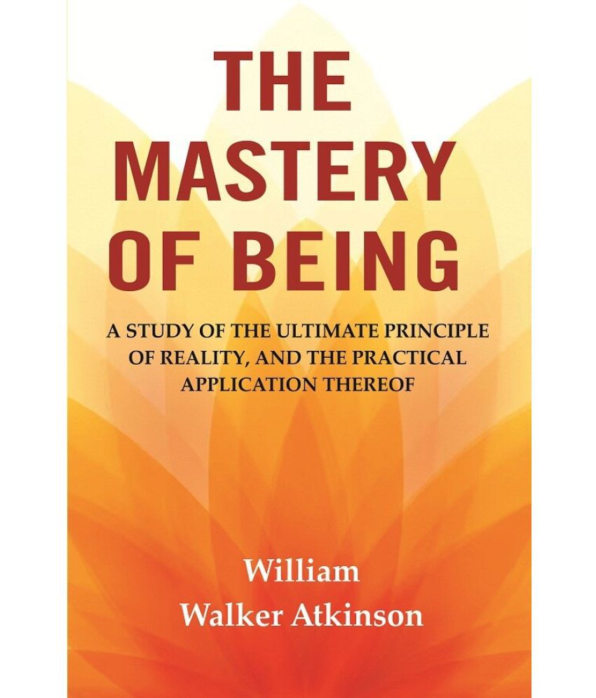     			The Mastery of Being: A Study of the Ultimate Principle of Reality, and the Practical Application Thereof [Hardcover]