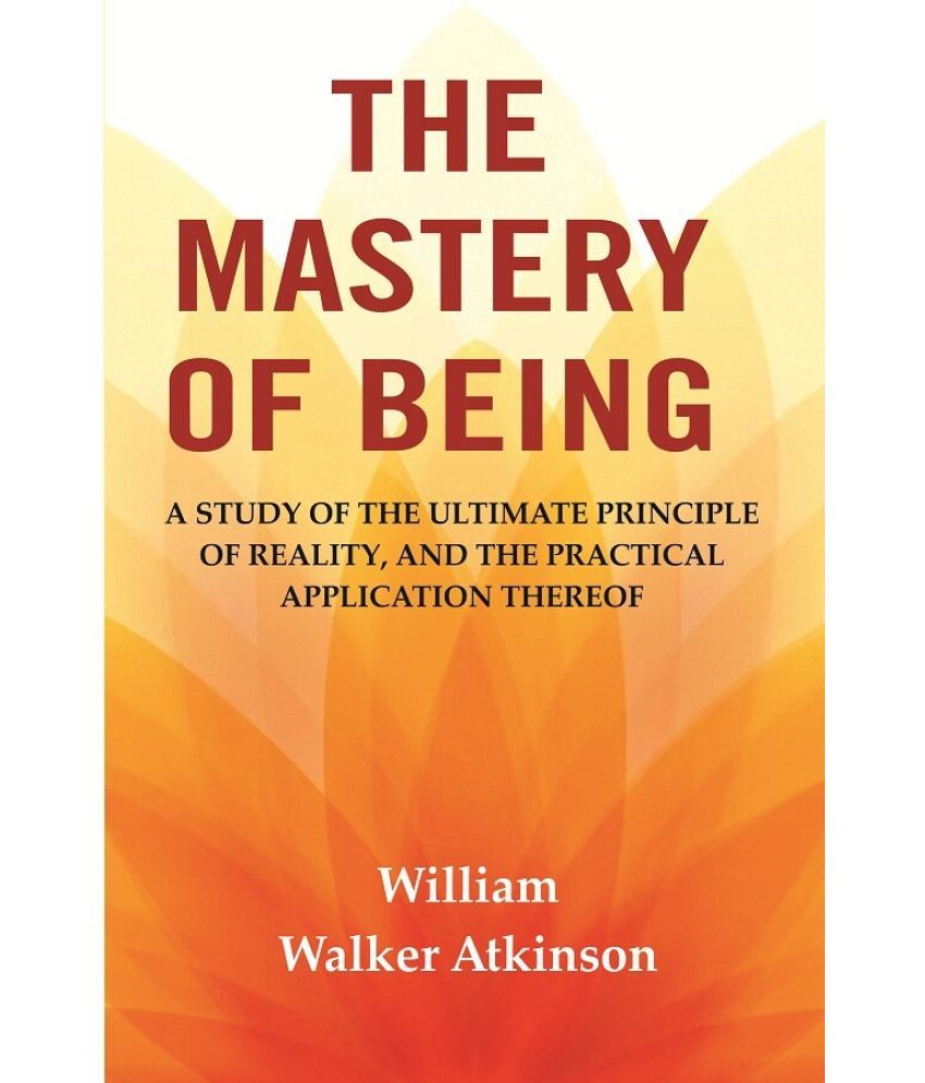     			The Mastery of Being: A Study of the Ultimate Principle of Reality, and the Practical Application Thereof [Hardcover]