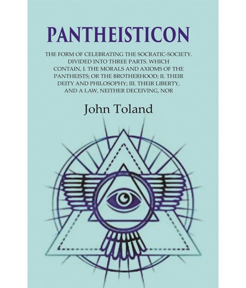     			Pantheisticon: The Form of Celebrating the Socratic-Society. Divided Into Three Parts. Which Contain, I. the Morals and Axioms of the