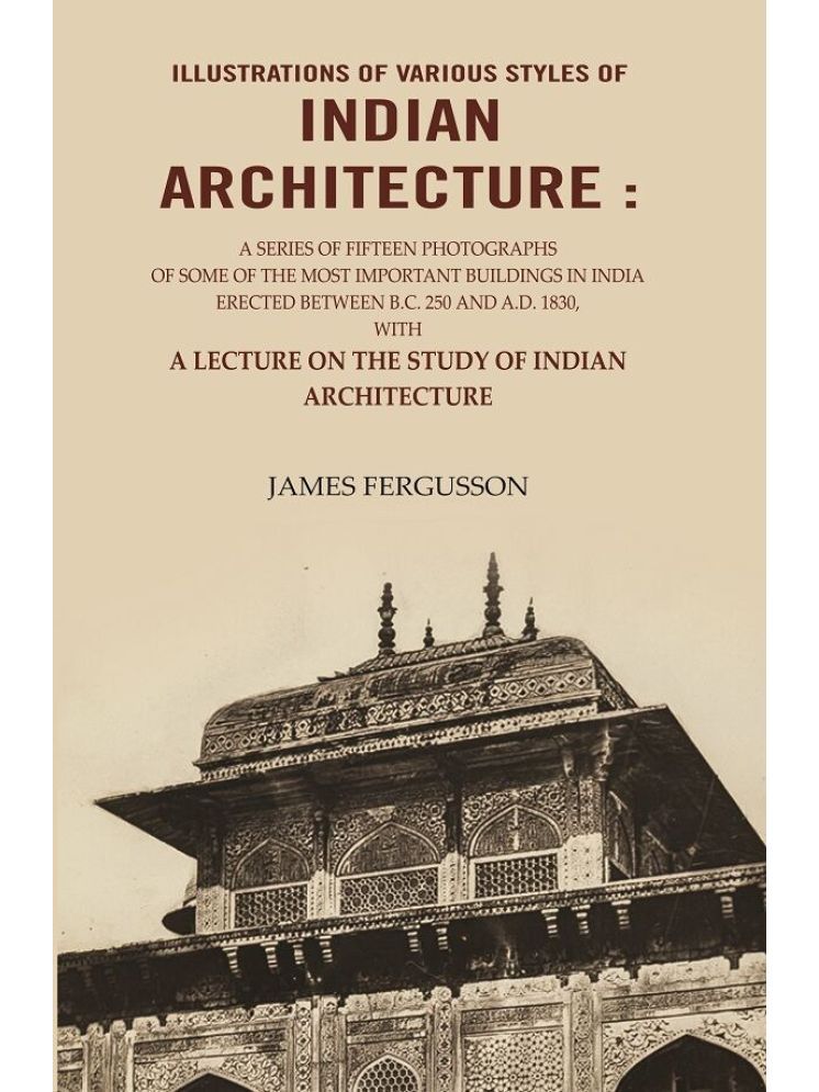     			Illustrations of various styles of Indian architecture: A Series of fifteen photographs of some of the most important buildings in India erected