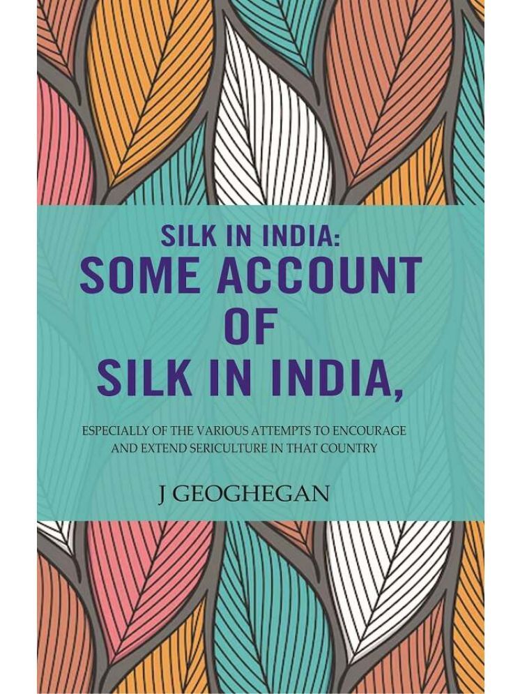     			Silk In India: Some Account Of Silk In India: Especially Of The Various Attempts To Encourage And Extend Sericulture In That Country [Hardcover]