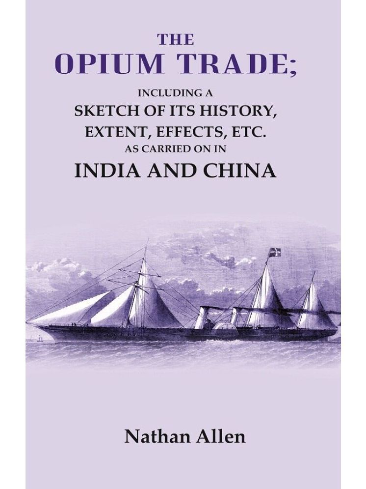     			The Opium Trade: Including a Sketch of its History, Extent, Effects, Etc. As Carried on in India and China