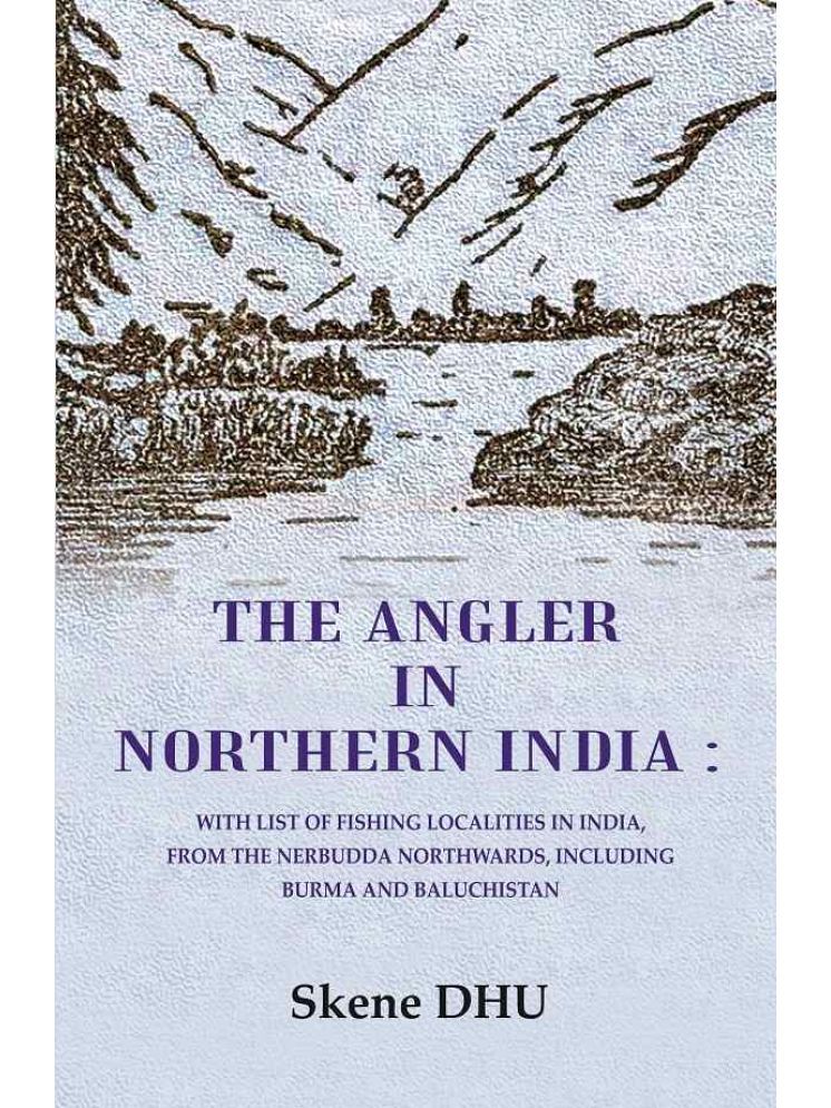     			The Angler in Northern India: With list of Fishing Localities in India, from the Nerbudda Northwards, including Burma and Baluchistan