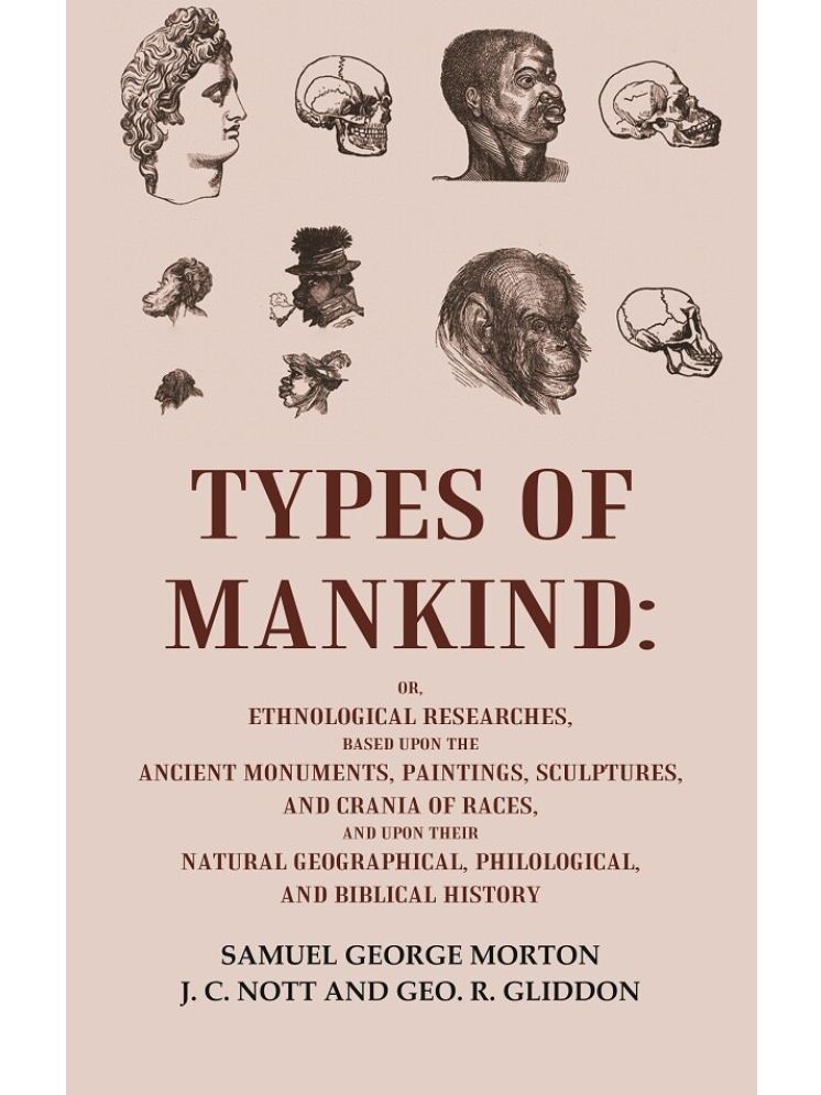     			Types of Mankind: Or, Ethnological Researches, Based Upon the Ancient Monuments, Paintings, Sculptures, and Crania of Races, and Upon