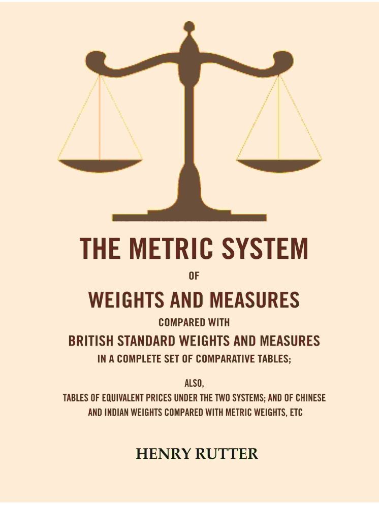     			The Metric System of Weights and Measures Compared with British Standard Weights and Measures in a Complete Set of Comparative Tables [Hardcover]